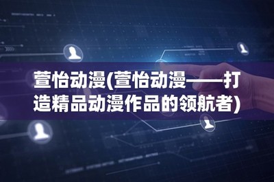 萱怡动漫——打造精品动漫游戏的领航者